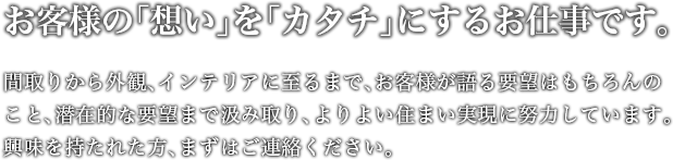 お客様の「想い」を「カタチ」にするお仕事です。